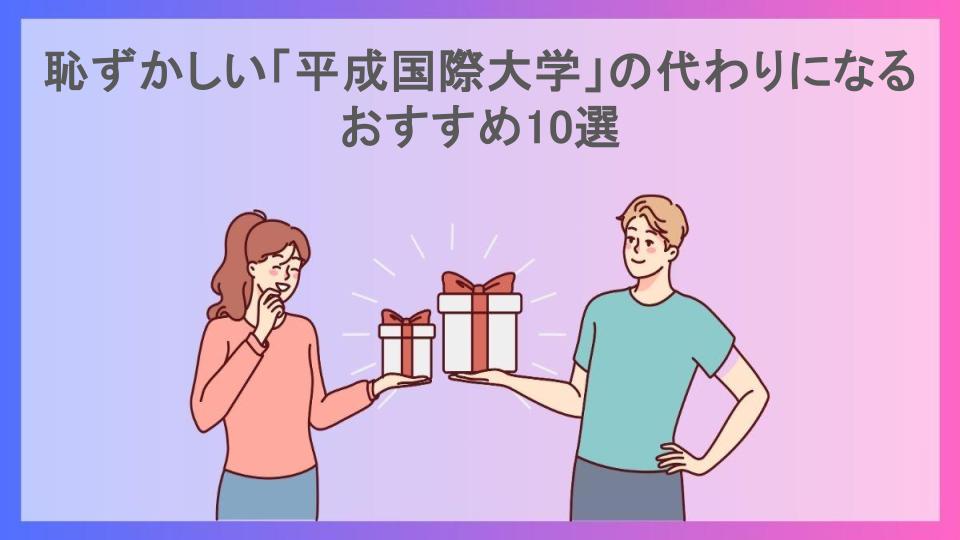 恥ずかしい「平成国際大学」の代わりになるおすすめ10選